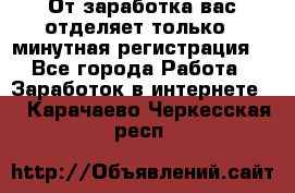 От заработка вас отделяет только 5 минутная регистрация  - Все города Работа » Заработок в интернете   . Карачаево-Черкесская респ.